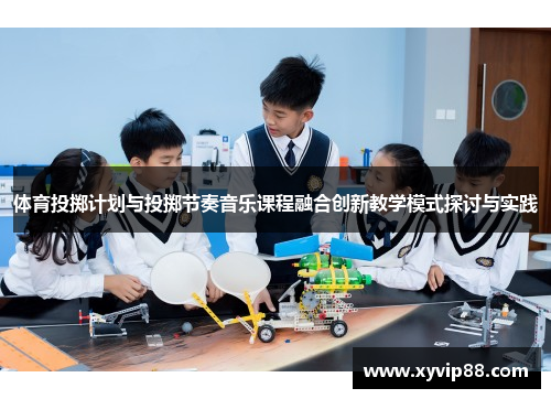 体育投掷计划与投掷节奏音乐课程融合创新教学模式探讨与实践